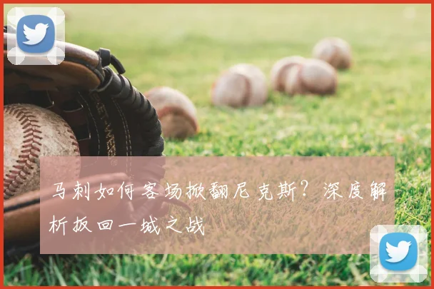 马刺如何客场掀翻尼克斯?深度解析扳回一城之战