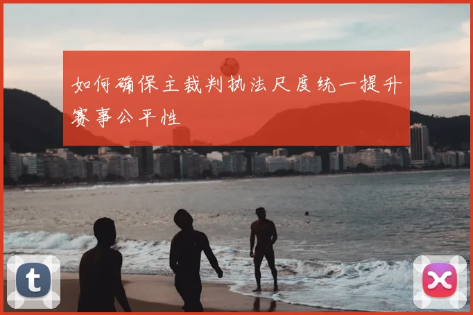 如何确保主裁判执法尺度统一提升赛事公平性