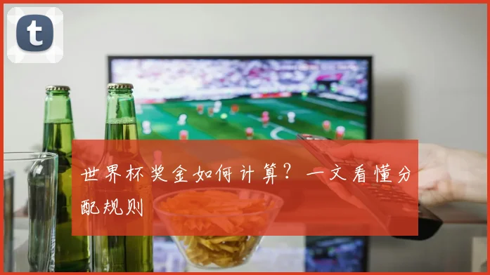 世界杯奖金如何计算？一文看懂分配规则
