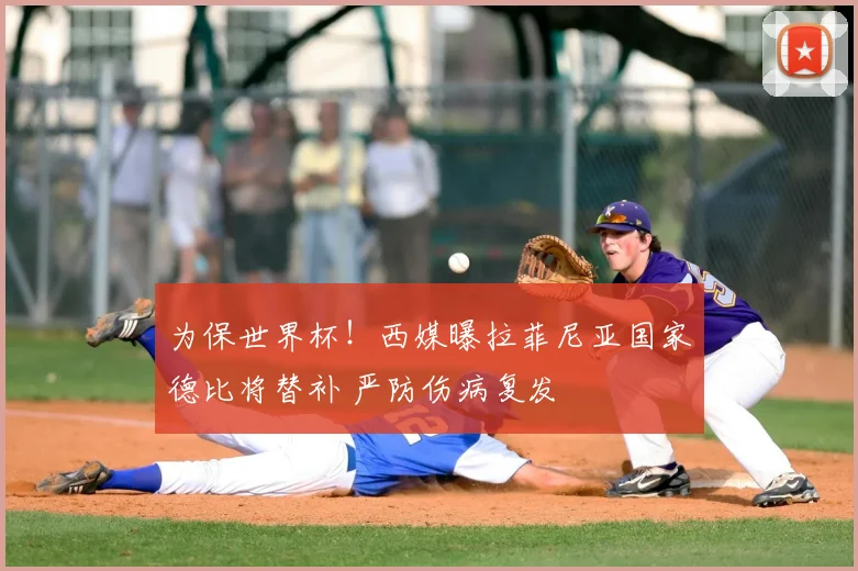 为保世界杯!西媒曝拉菲尼亚国家德比将替补 严防伤病复发