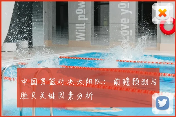 中国男篮对决太阳队:前瞻预测与胜负关键因素分析