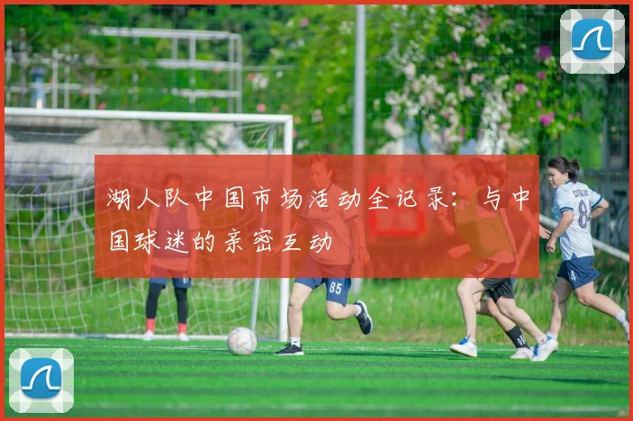湖人队中国市场活动全记录:与中国球迷的亲密互动
