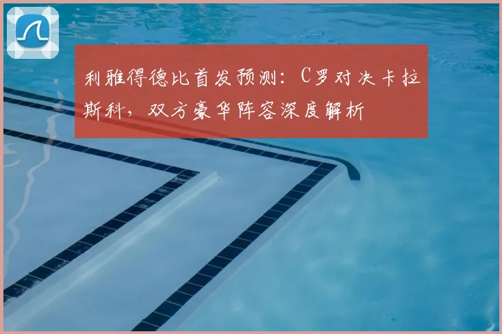 利雅得德比首发预测:C罗对决卡拉斯科,双方豪华阵容深度解析