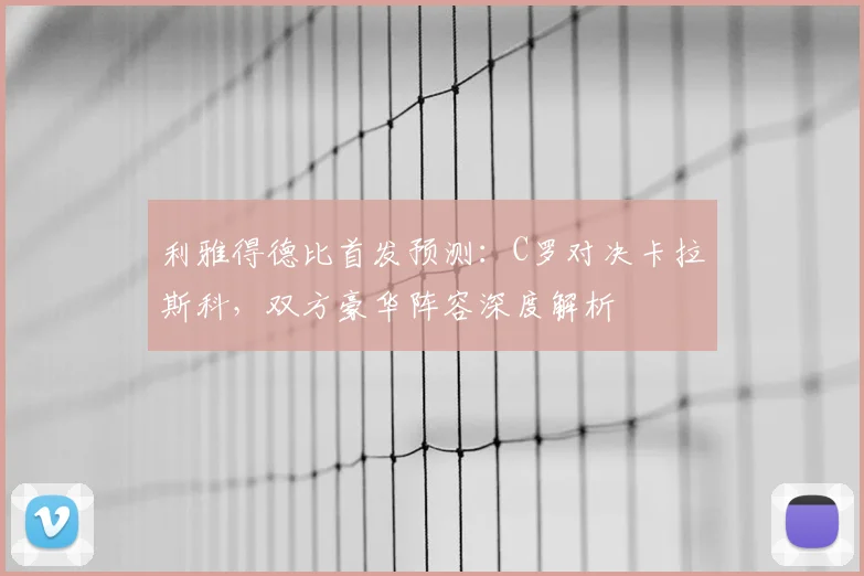 利雅得德比首发预测：C罗对决卡拉斯科，双方豪华阵容深度解析